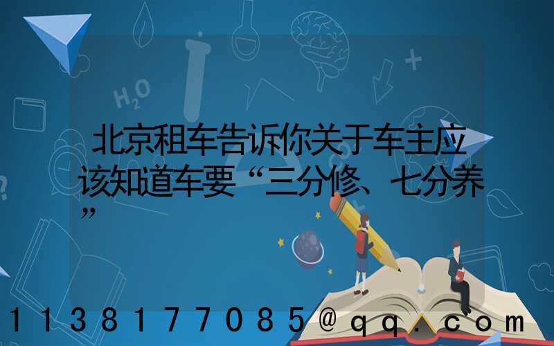 北京租车告诉你关于车主应该知道车要“三分修、七分养”