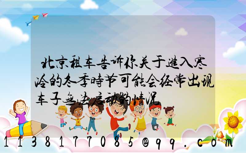 北京租车告诉你关于进入寒冷的冬季时节可能会经常出现车子无法启动的情况