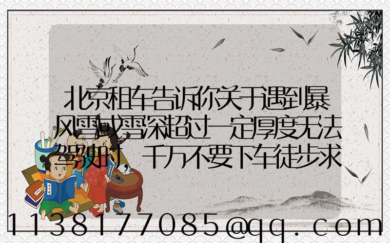 北京租车告诉你关于遇到暴风雪或雪深超过一定厚度无法驾驶时,千万不要下车徒步求救