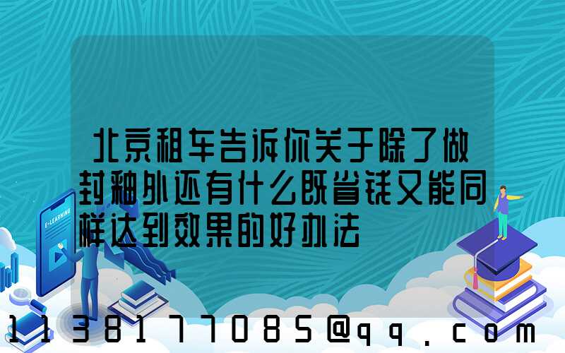 北京租车告诉你关于除了做封釉外还有什么既省钱又能同样达到效果的好办法