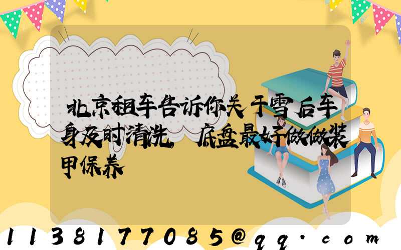 北京租车告诉你关于雪后车身及时清洗，底盘最好做做装甲保养