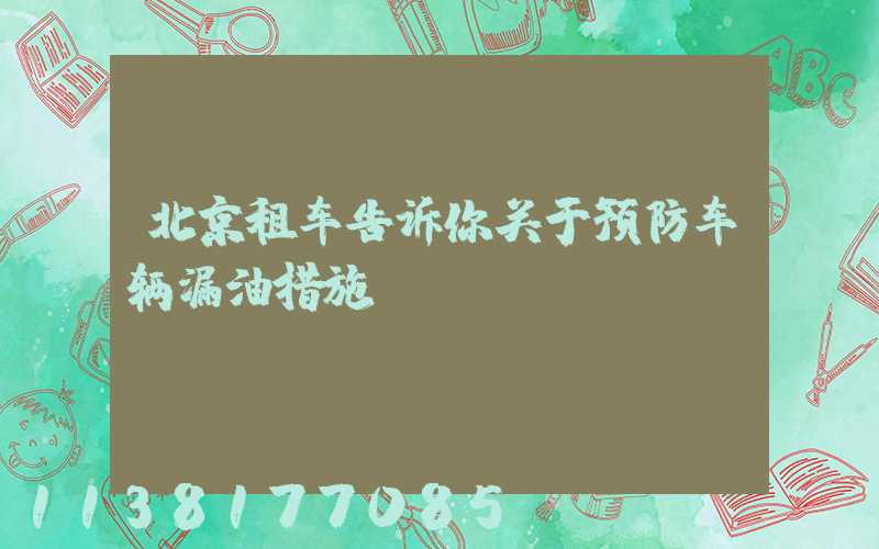 北京租车告诉你关于预防车辆漏油措施