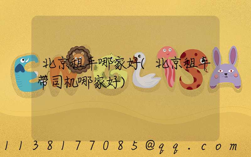 北京租车哪家好(北京租车带司机哪家好)