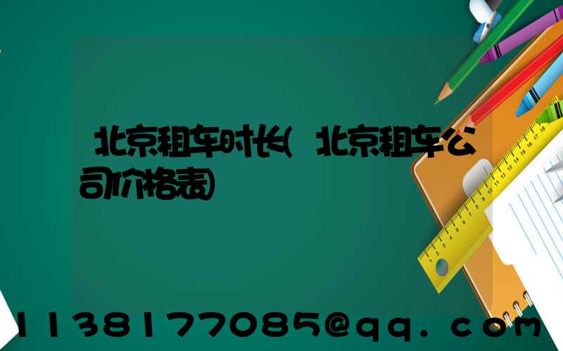 北京租车时长(北京租车公司价格表)