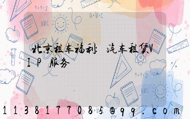 北京租车福利：汽车租赁VIP服务