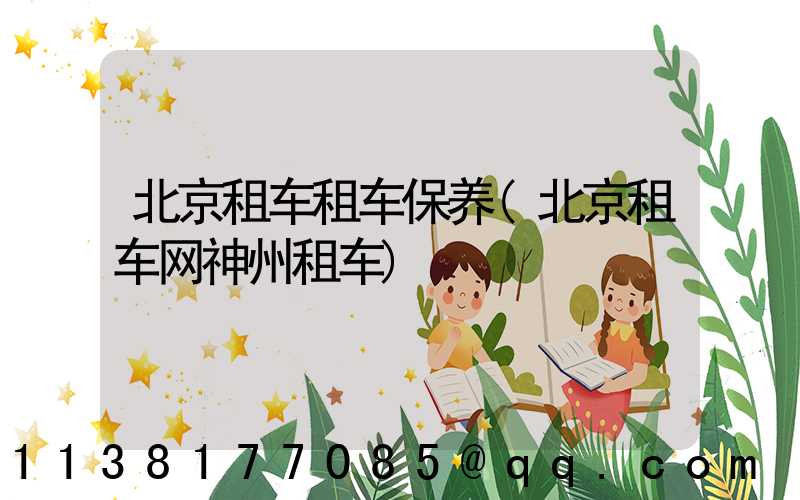 北京租车租车保养(北京租车网神州租车)