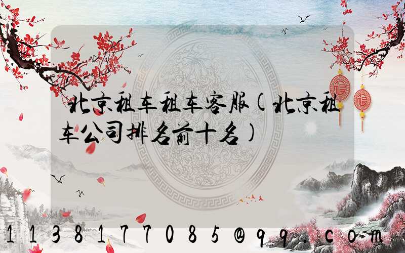 北京租车租车客服(北京租车公司排名前十名)
