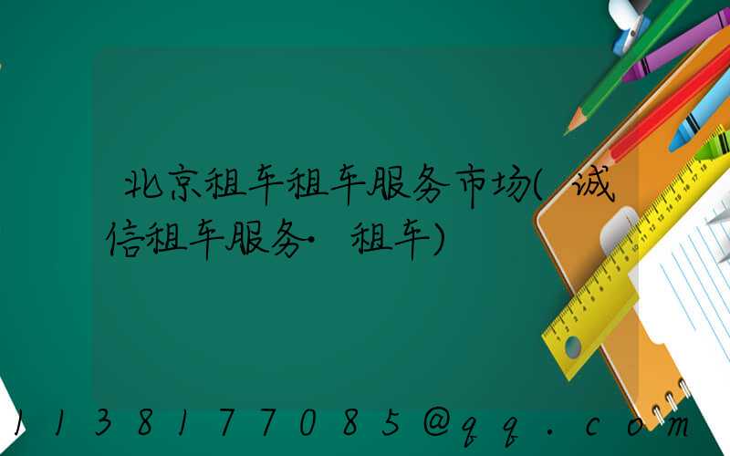北京租车租车服务市场(诚信租车服务·租车)
