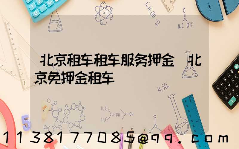 北京租车租车服务押金(北京免押金租车)