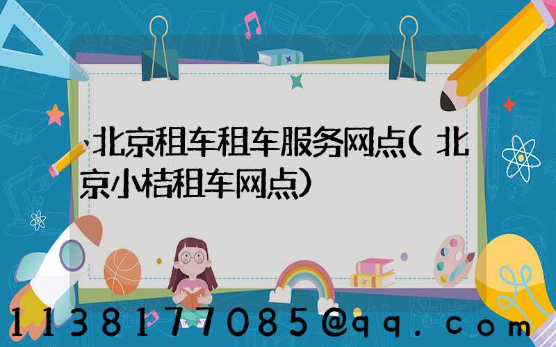 北京租车租车服务网点(北京小桔租车网点)