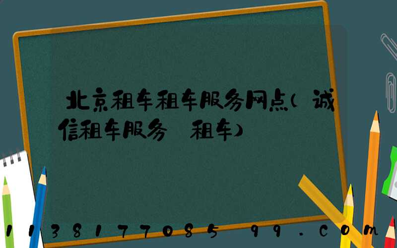 北京租车租车服务网点(诚信租车服务·租车)