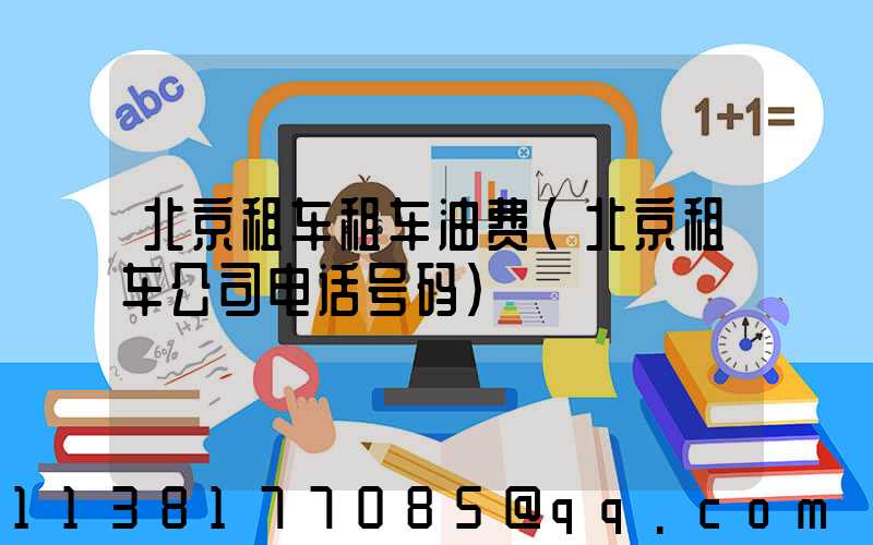 北京租车租车油费(北京租车公司电话号码)