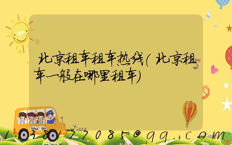 北京租车租车热线(北京租车一般在哪里租车)