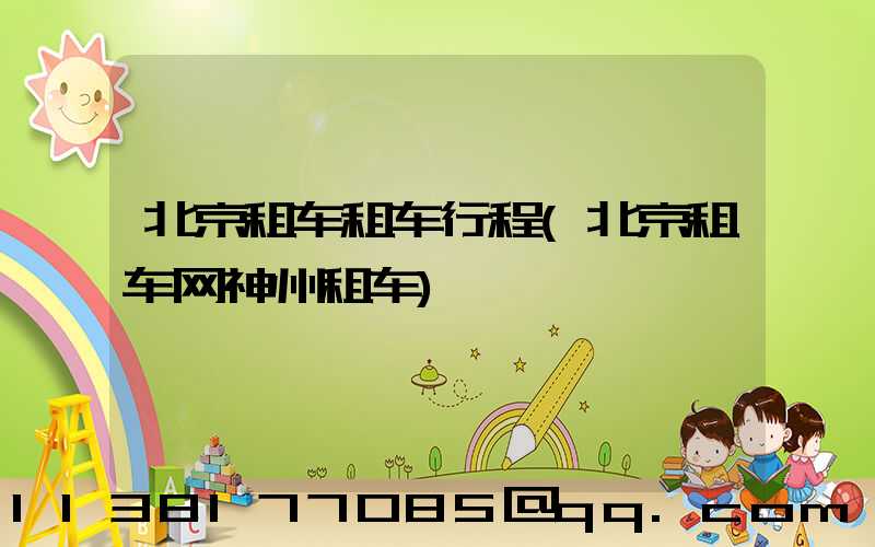 北京租车租车行程(北京租车网神州租车)
