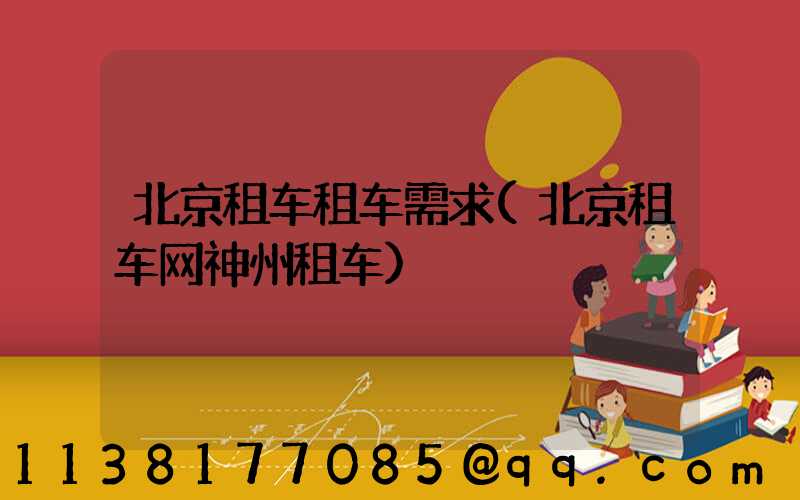 北京租车租车需求(北京租车网神州租车)