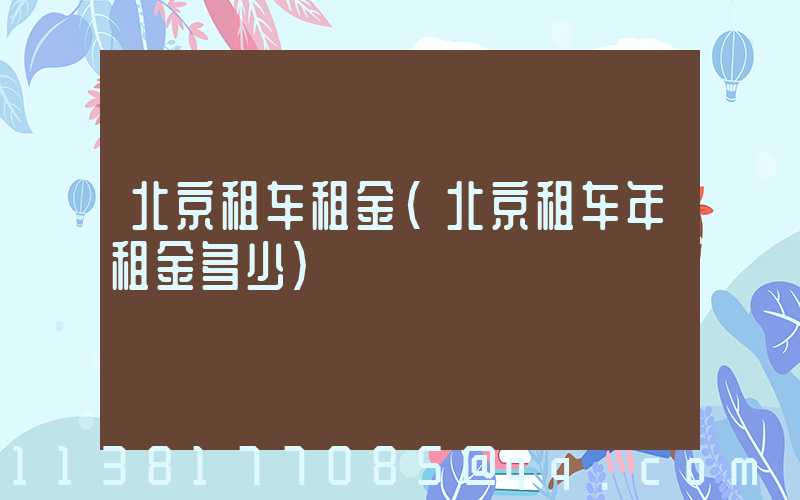北京租车租金(北京租车年租金多少)