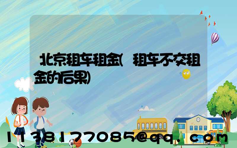 北京租车租金(租车不交租金的后果)