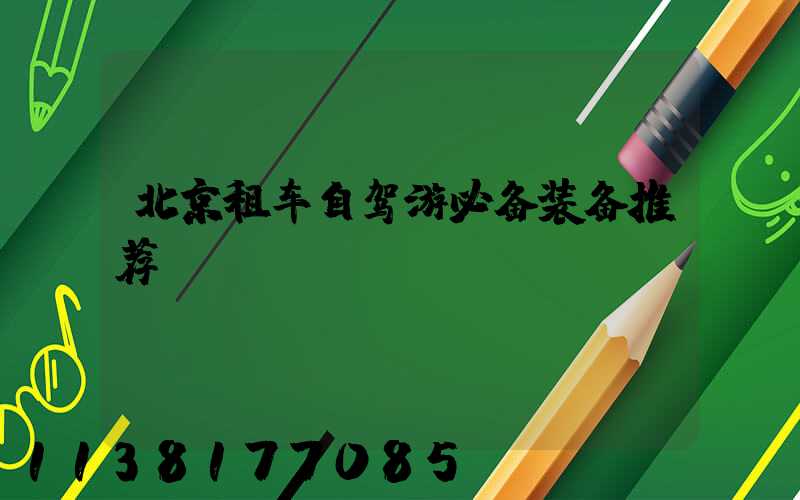 北京租车自驾游必备装备推荐