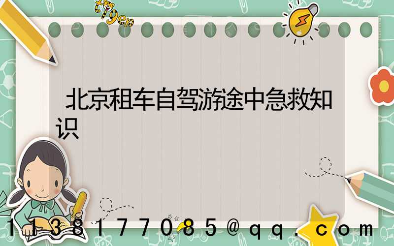 北京租车自驾游途中急救知识