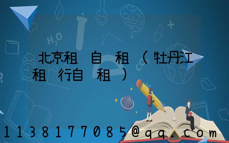 北京租车自驾租车(牡丹江租车行自驾租车)