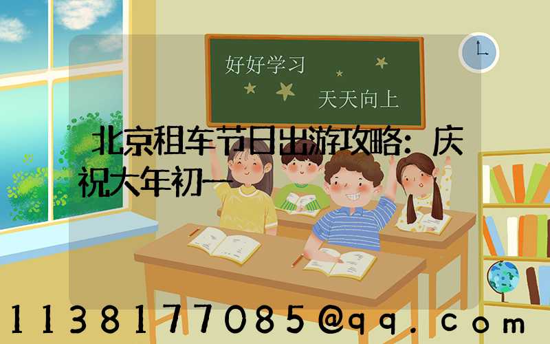 北京租车节日出游攻略：庆祝大年初一