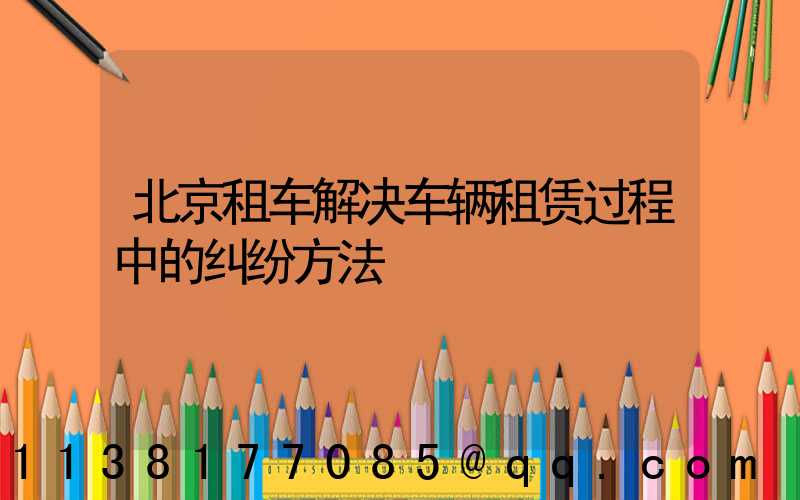 北京租车解决车辆租赁过程中的纠纷方法