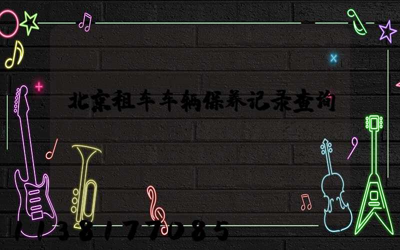北京租车车辆保养记录查询