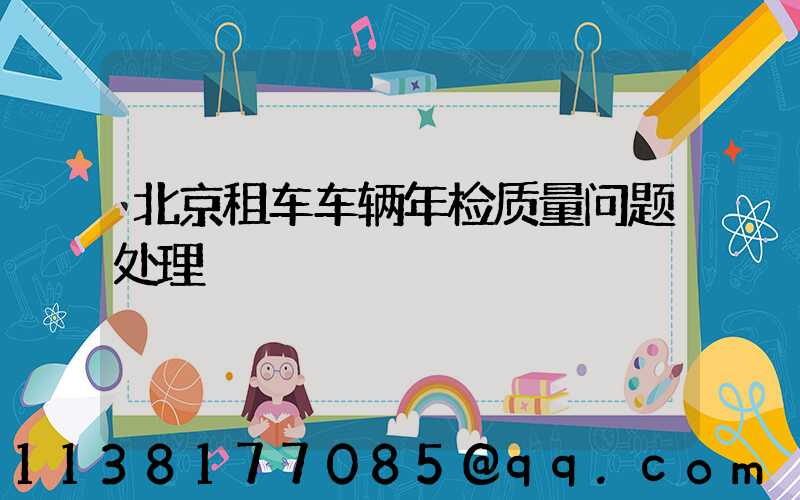 北京租车车辆年检质量问题处理