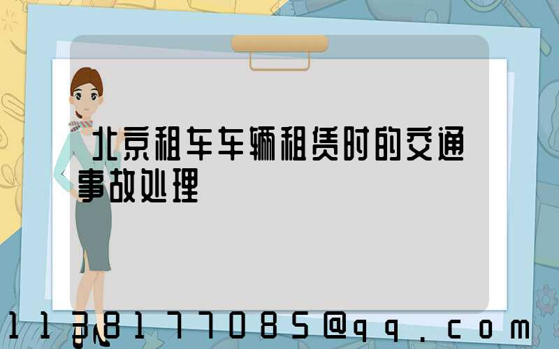 北京租车车辆租赁时的交通事故处理