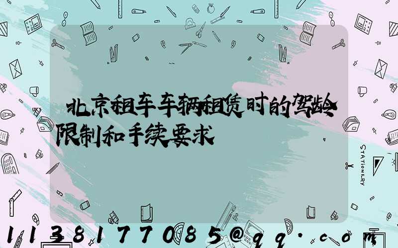 北京租车车辆租赁时的驾龄限制和手续要求
