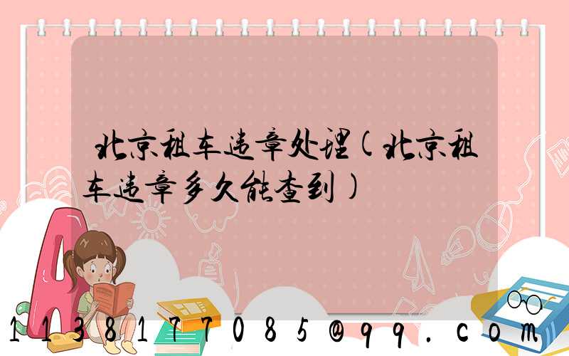 北京租车违章处理(北京租车违章多久能查到)