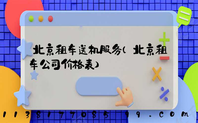 北京租车送机服务(北京租车公司价格表)