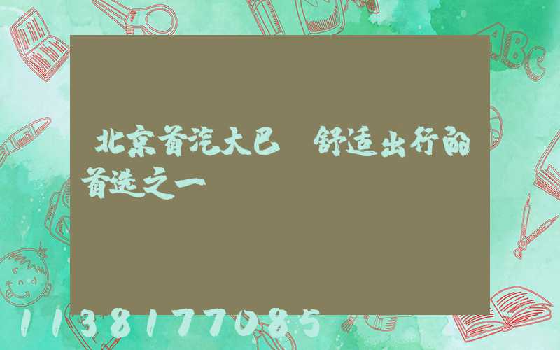 北京首汽大巴：舒适出行的首选之一
