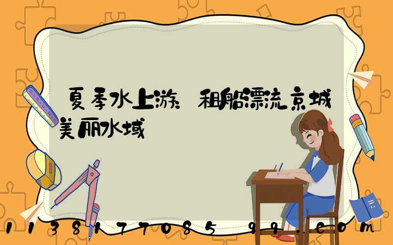 夏季水上游：租船漂流京城美丽水域
