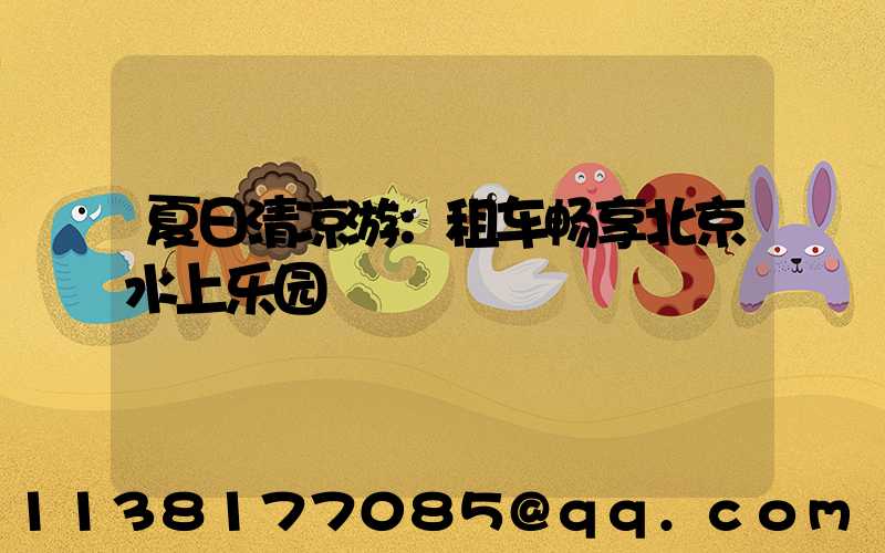 夏日清凉游：租车畅享北京水上乐园