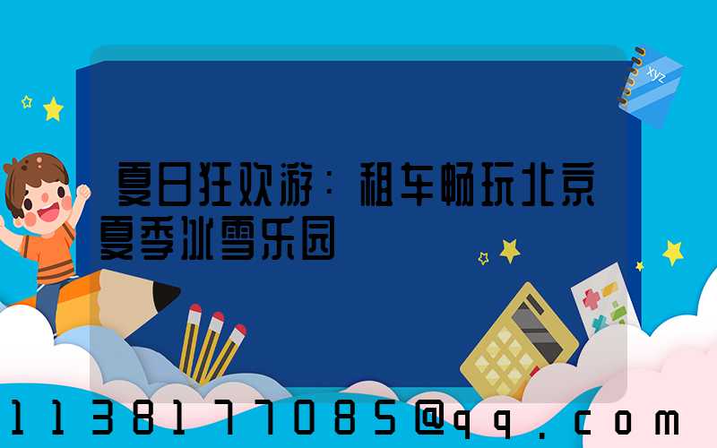 夏日狂欢游：租车畅玩北京夏季冰雪乐园