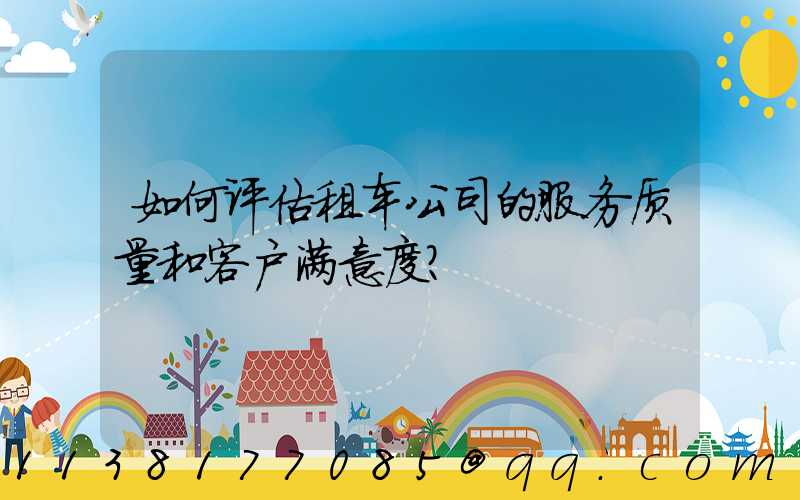 如何评估租车公司的服务质量和客户满意度？