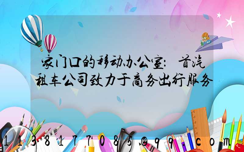 家门口的移动办公室：首汽租车公司致力于商务出行服务
