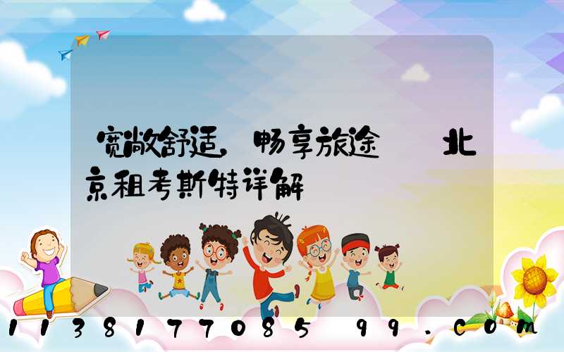宽敞舒适，畅享旅途——北京租考斯特详解
