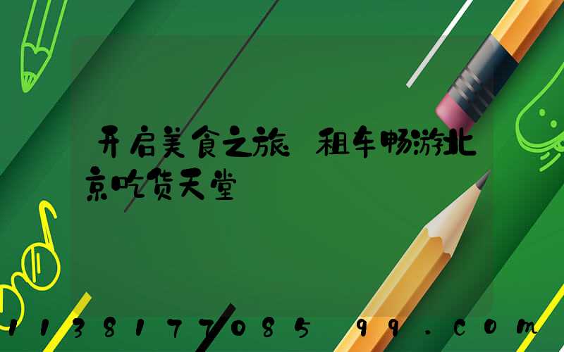 开启美食之旅：租车畅游北京吃货天堂