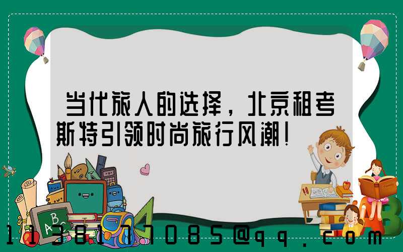 当代旅人的选择，北京租考斯特引领时尚旅行风潮！