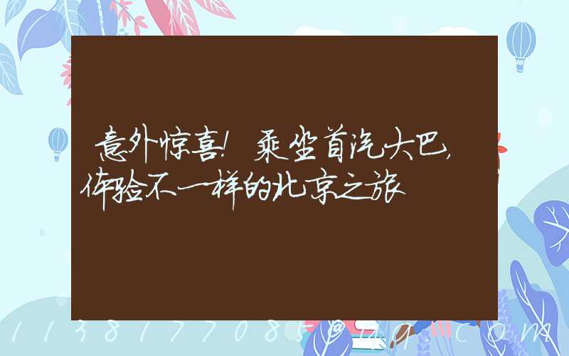 意外惊喜！乘坐首汽大巴，体验不一样的北京之旅