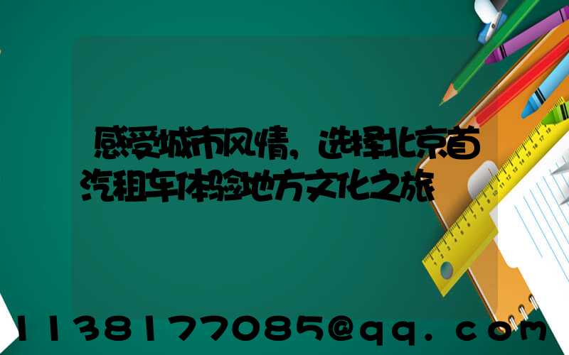 感受城市风情，选择北京首汽租车体验地方文化之旅