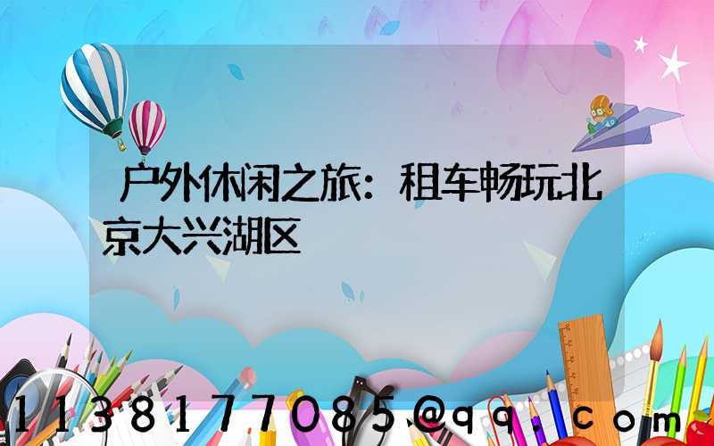 户外休闲之旅：租车畅玩北京大兴湖区