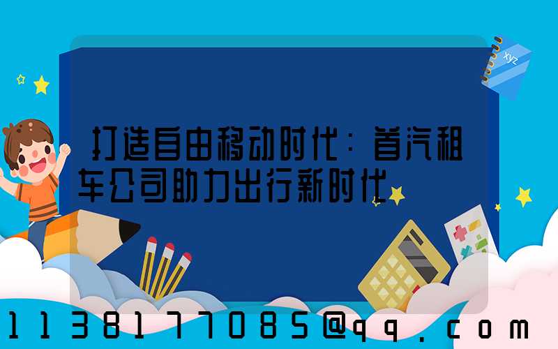 打造自由移动时代：首汽租车公司助力出行新时代