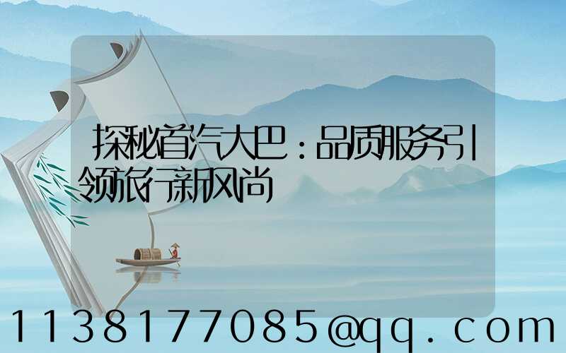 探秘首汽大巴：品质服务引领旅行新风尚