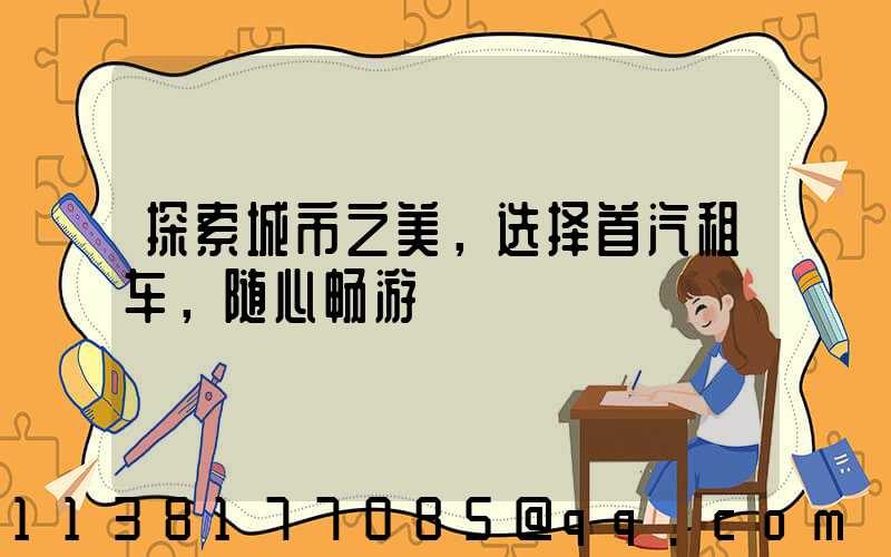 探索城市之美，选择首汽租车，随心畅游