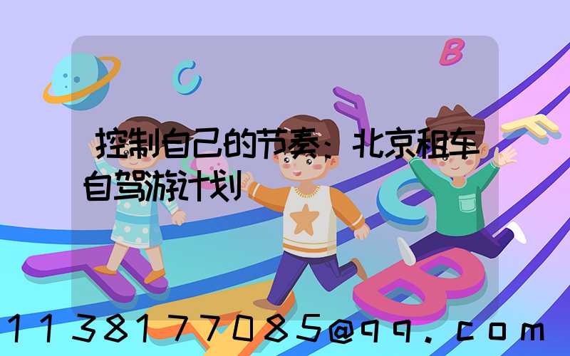 控制自己的节奏：北京租车自驾游计划