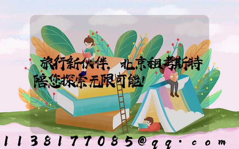 旅行新伙伴，北京租考斯特陪您探索无限可能！
