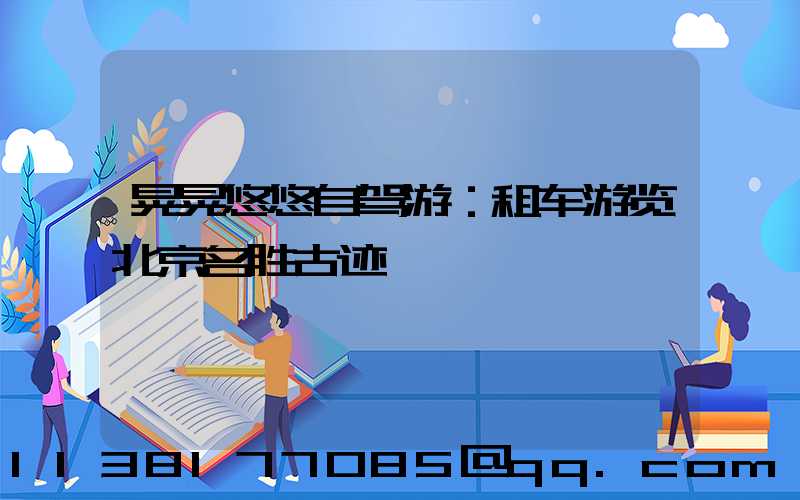 晃晃悠悠自驾游：租车游览北京名胜古迹